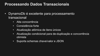 Processando Dados Transacionais
• DynamoDb é excelente para processamento
transacional
• Alta concorrência
• Consistência forte
• Atualização atômica de itens únicos
• Atualização condicional para de-duplicação e concorrência
otimista
• Suporta schemas chave/valor e JSON
 