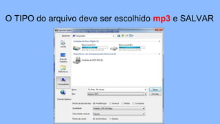 O TIPO do arquivo deve ser escolhido mp3 e SALVAR
 
