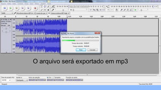 O arquivo será exportado em mp3
 