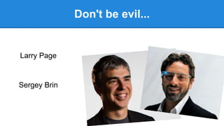 Don't be evil...
Larry Page
Sergey Brin
 