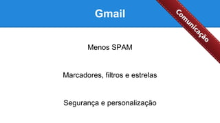 Gmail
Segurança e personalização
Marcadores, filtros e estrelas
Menos SPAM
 