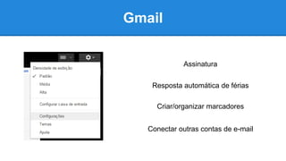 Gmail
Assinatura
Resposta automática de férias
Criar/organizar marcadores
Conectar outras contas de e-mail
 