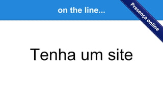 on the line...
Tenha um site
 