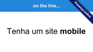 on the line...
Tenha um site mobile
 