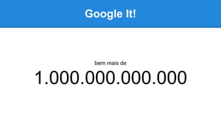 Google It!
bem mais de
1.000.000.000.000
 