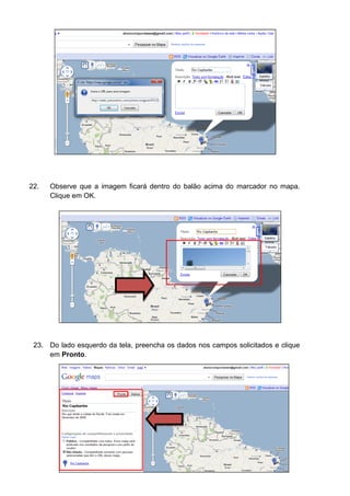22.   Observe que a imagem ficará dentro do balão acima do marcador no mapa.
      Clique em OK.




 23. Do lado esquerdo da tela, preencha os dados nos campos solicitados e clique
     em Pronto.
 