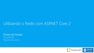 Utilizando o Redis com ASP.NET Core 2
Ericson da Fonseca
Microsoft MVP
http://ericsonf.com.br
 