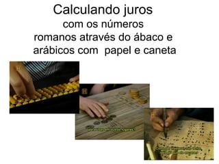 Calculando juros
      com os números
romanos através do ábaco e
arábicos com papel e caneta
 