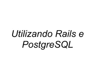 Utilizando Rails e
PostgreSQL
 