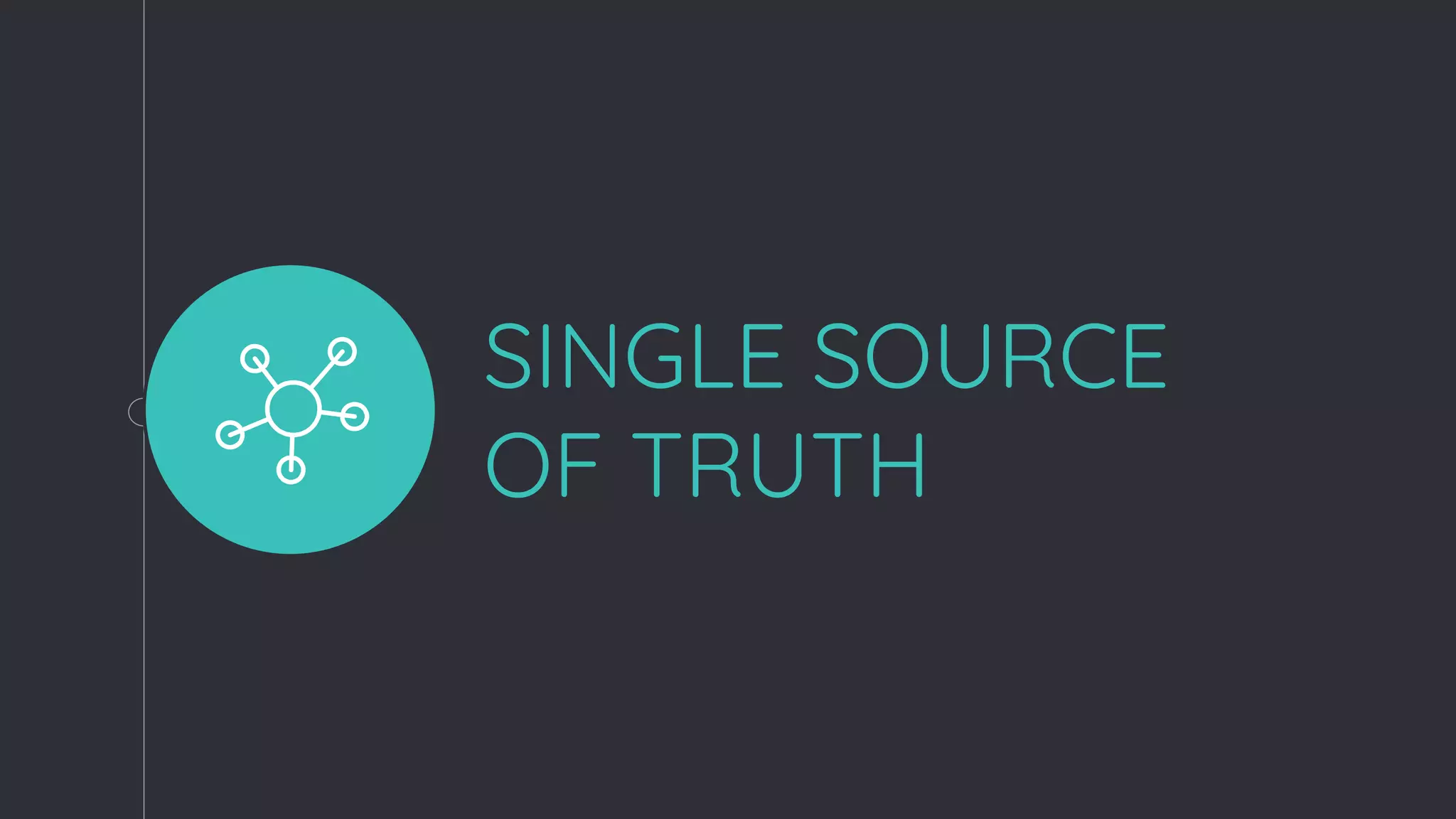 SINGLE SOURCE
OF TRUTH
 