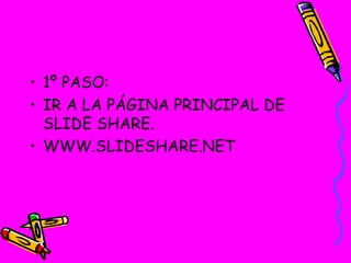 1º PASO: IR A LA PÁGINA PRINCIPAL DE SLIDE SHARE. WWW.SLIDESHARE.NET  