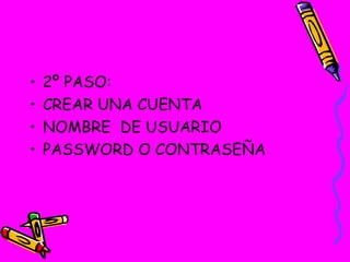 2º PASO: CREAR UNA CUENTA NOMBRE  DE USUARIO PASSWORD O CONTRASEÑA 