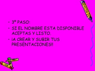 3º PASO: SI EL NOMBRE ESTA DISPONIBLE ACEPTAS Y LISTO. ¡A CREAR Y SUBIR TUS PRESENTACIONES!! 