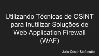 Utilizando Técnicas de OSINT
para Inutilizar Soluções de
Web Application Firewall
(WAF)
Julio Cesar Stefanutto
 