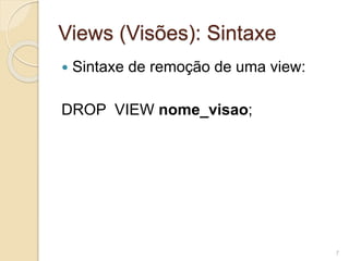 Views (Visões): Sintaxe 
 Sintaxe de remoção de uma view: 
DROP VIEW nome_visao; 
7 
 