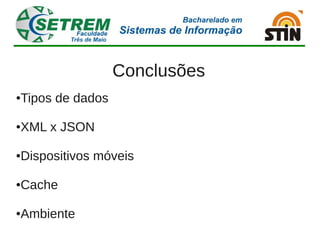 Conclusões
Tipos de dados
●




XML x JSON
●




Dispositivos móveis
●




Cache
●




Ambiente
●
 