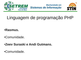 Linguagem de programação PHP

Rasmus.
●




Comunidade.
●




Zeev Suraski e Andi Gutmans.
●




Comunidade.
●
 