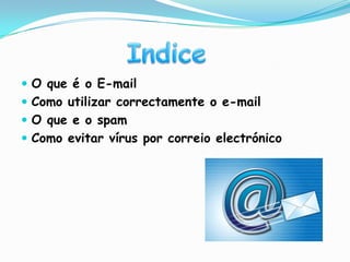 O que é o E-mail Como utilizar correctamente o e-mailO que e o spam Como evitar vírus por correio electrónicoIndice