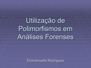 Utilização de
Polimorfismos em
Análises Forenses
Emmanuella Rodrigues
 