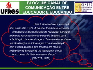BLOG: UM CANAL DE
            COMUNICAÇÃO ENTRE
           EDUCADOR E EDUCANDO

                    Hoje é inconcebível a ...