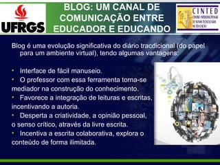BLOG: UM CANAL DE
               COMUNICAÇÃO ENTRE
              EDUCADOR E EDUCANDO
Blog é uma evolução significativa do ...