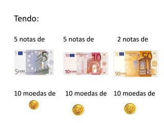 Tendo:

5 notas de     5 notas de    2 notas de




10 moedas de   10 moedas de 10 moedas de
 