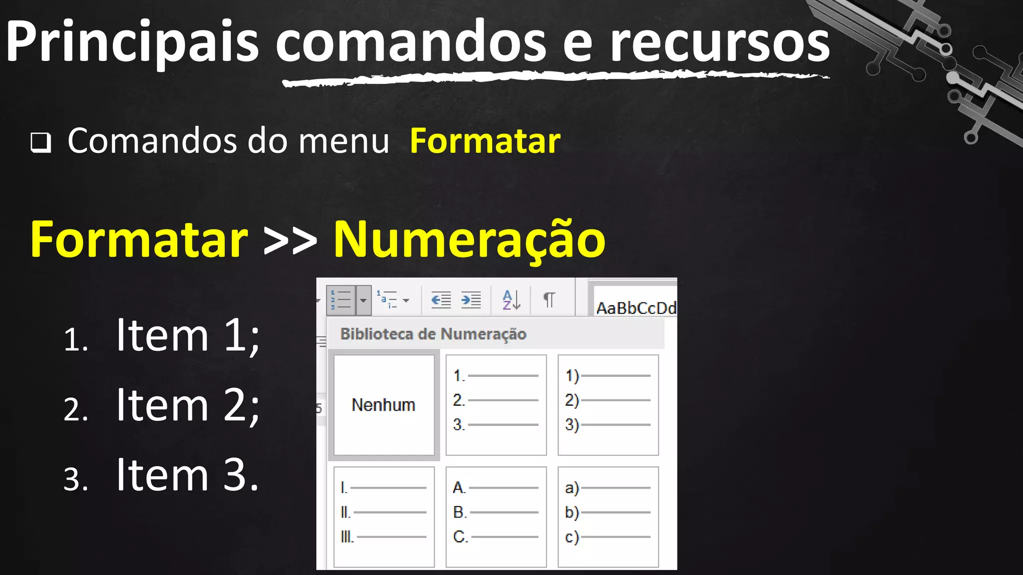 ❑ Comandos do menu Formatar
Formatar >> Numeração
Principais comandos e recursos
119
1. Item 1;
2. Item 2;
3. Item 3.
 