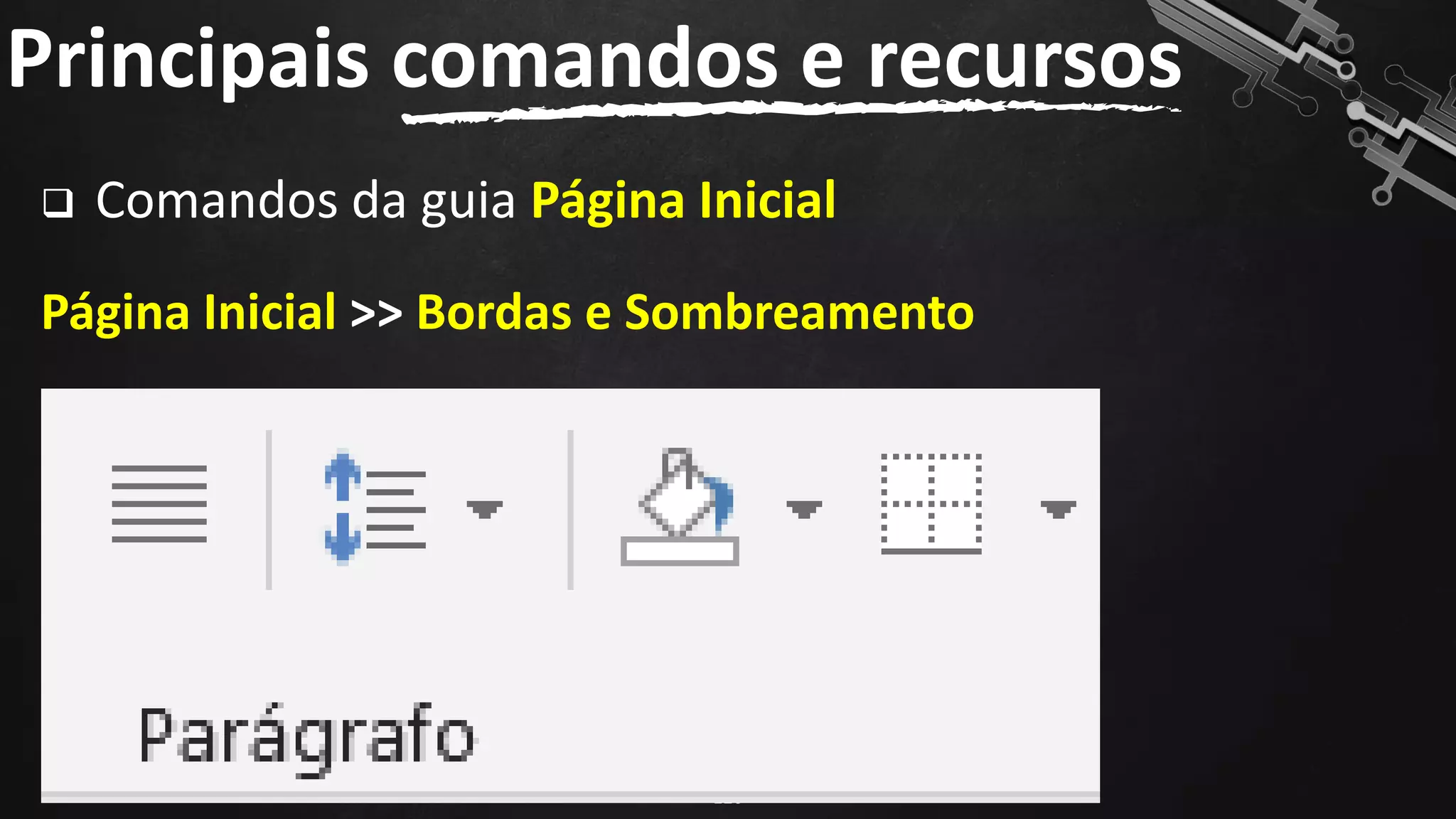 ❑ Comandos da guia Página Inicial
Página Inicial >> Bordas e Sombreamento
Principais comandos e recursos
120
 