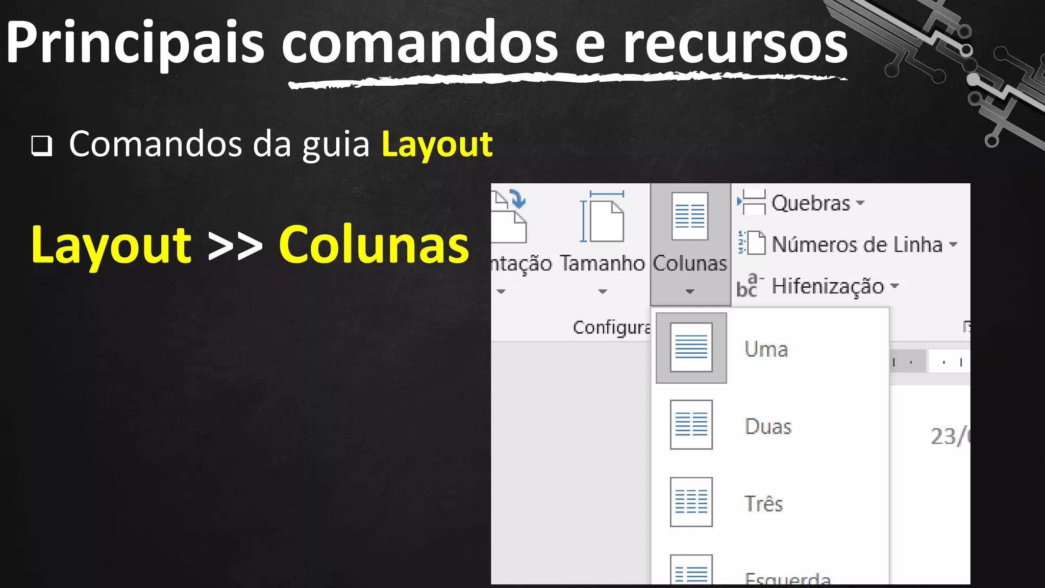 ❑ Comandos da guia Layout
Layout >> Colunas
Principais comandos e recursos
121
 