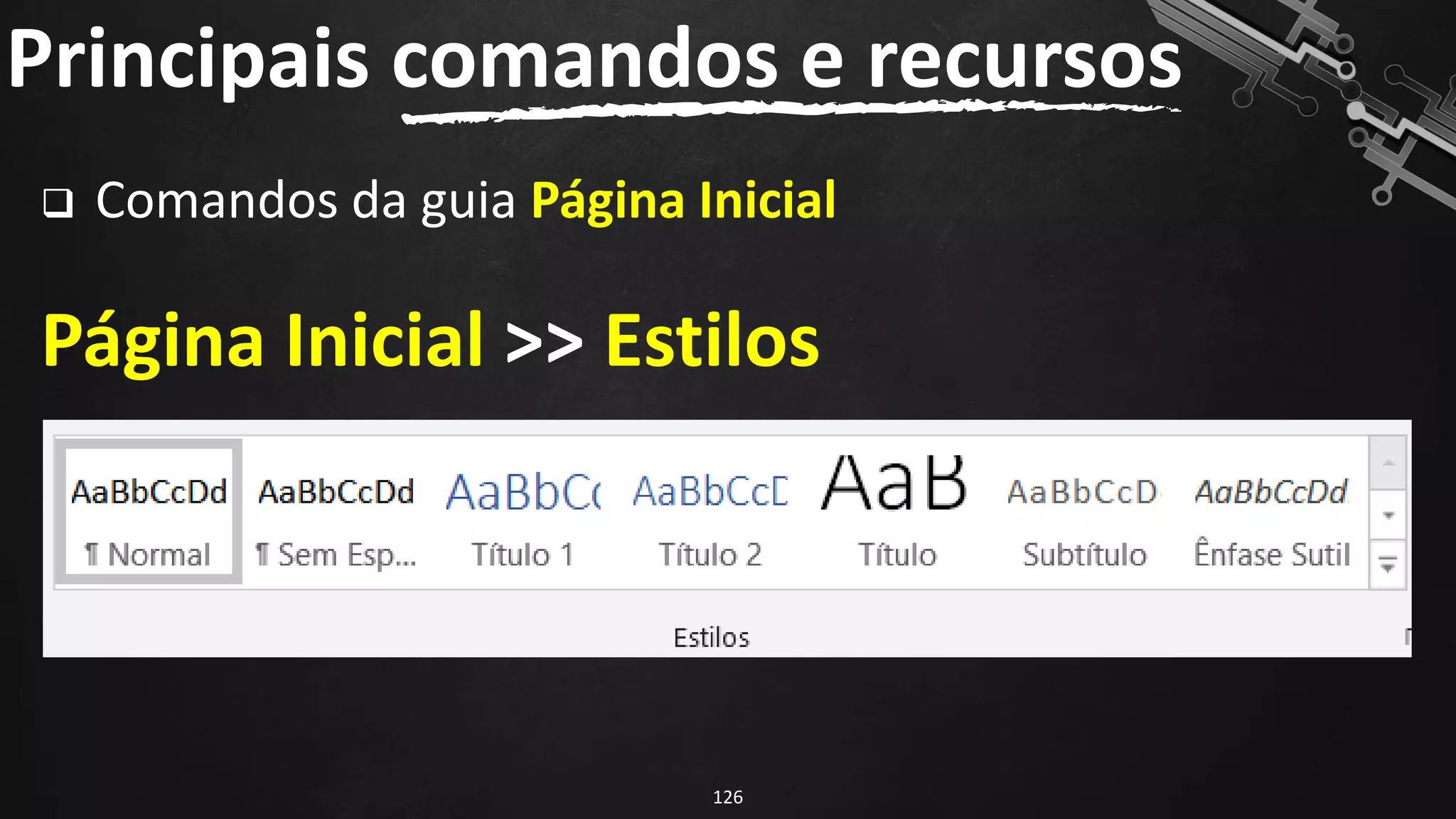 ❑ Comandos da guia Página Inicial
Página Inicial >> Estilos
Principais comandos e recursos
126
 
