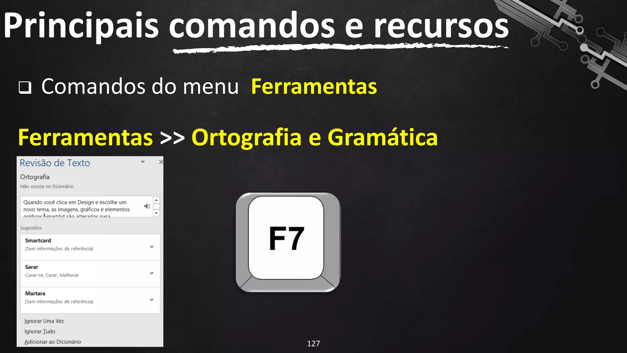 ❑ Comandos do menu Ferramentas
Ferramentas >> Ortografia e Gramática
Principais comandos e recursos
127
 