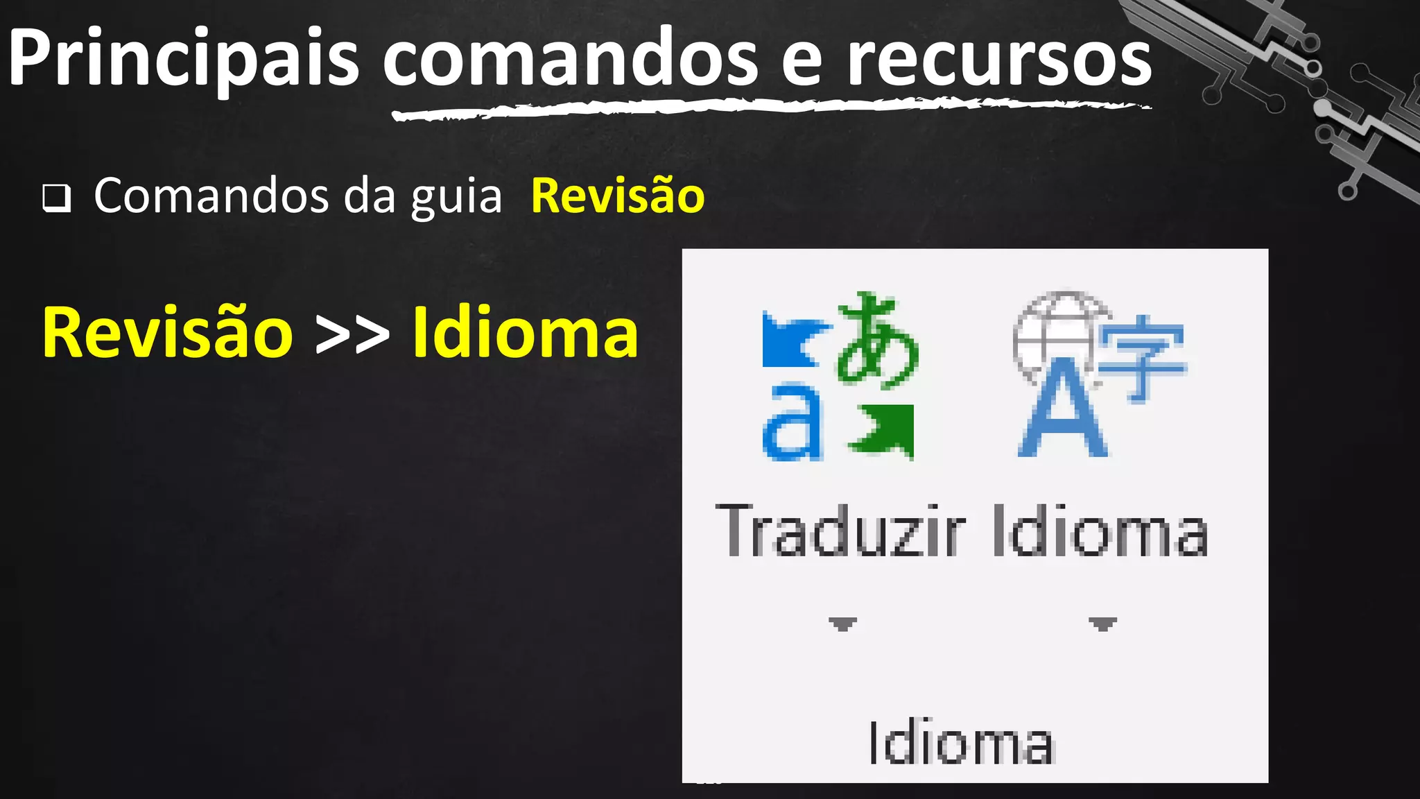 ❑ Comandos da guia Revisão
Revisão >> Idioma
Principais comandos e recursos
129
 