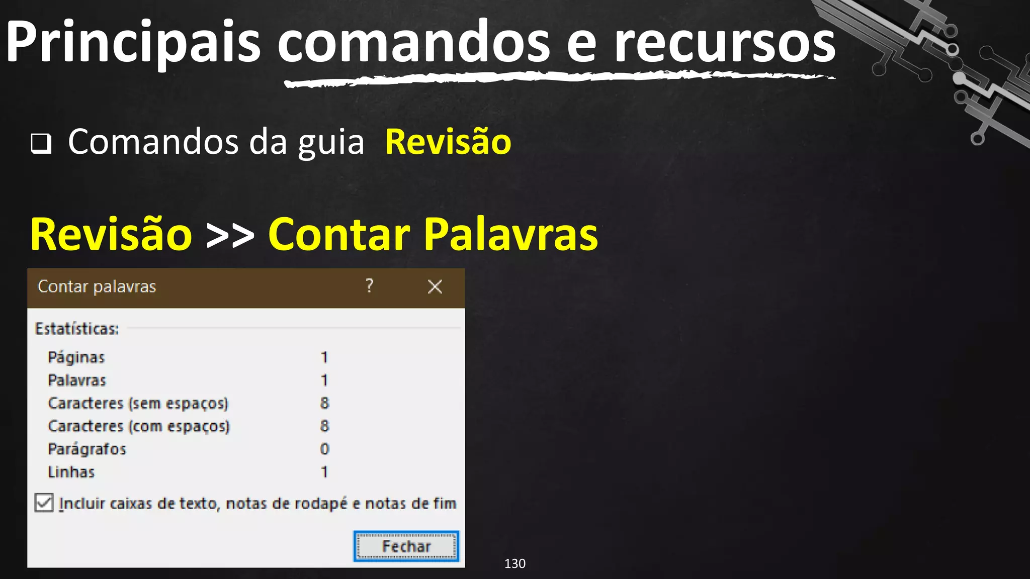 ❑ Comandos da guia Revisão
Revisão >> Contar Palavras
Principais comandos e recursos
130
 