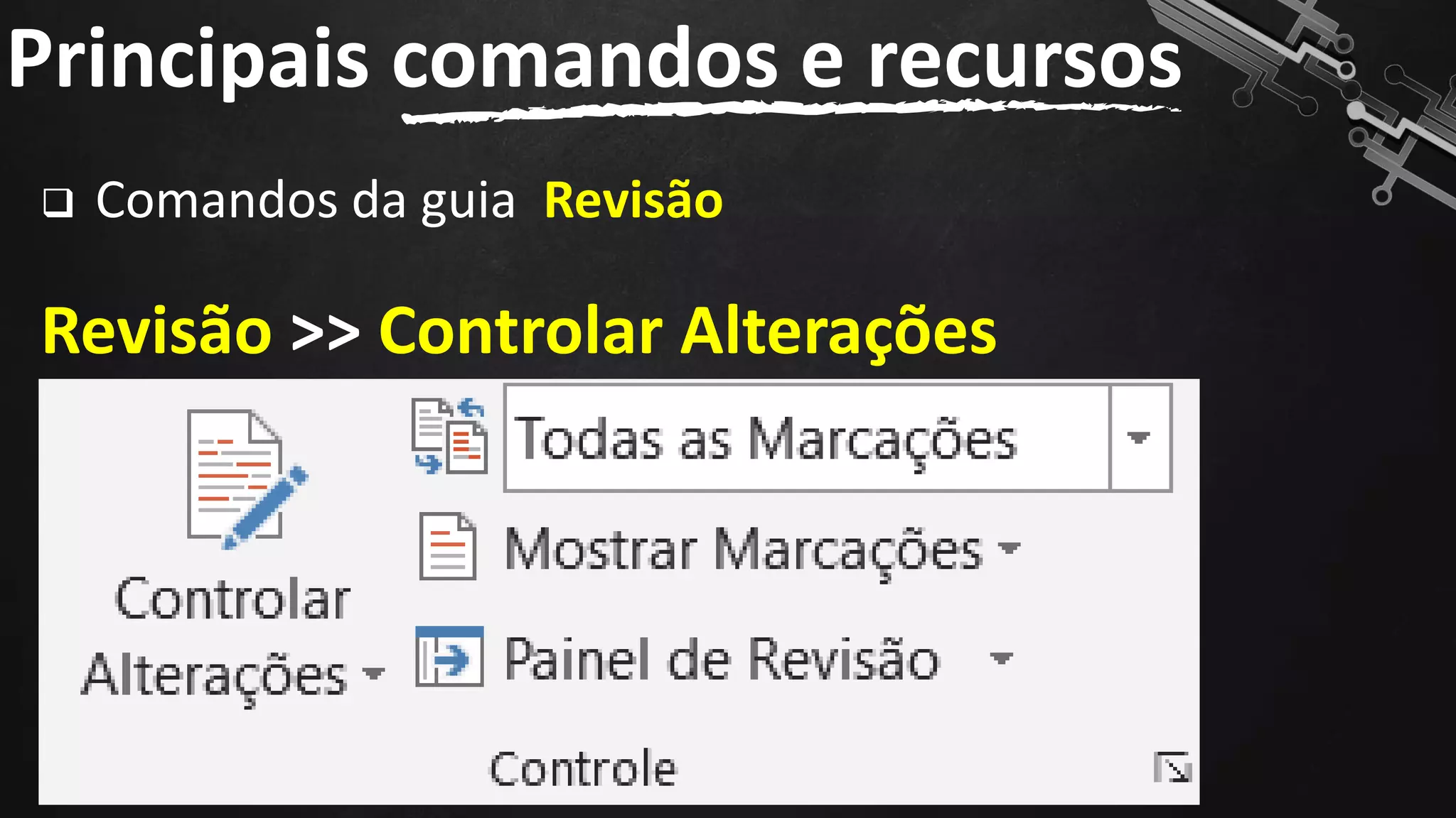 ❑ Comandos da guia Revisão
Revisão >> Controlar Alterações
Principais comandos e recursos
131
 