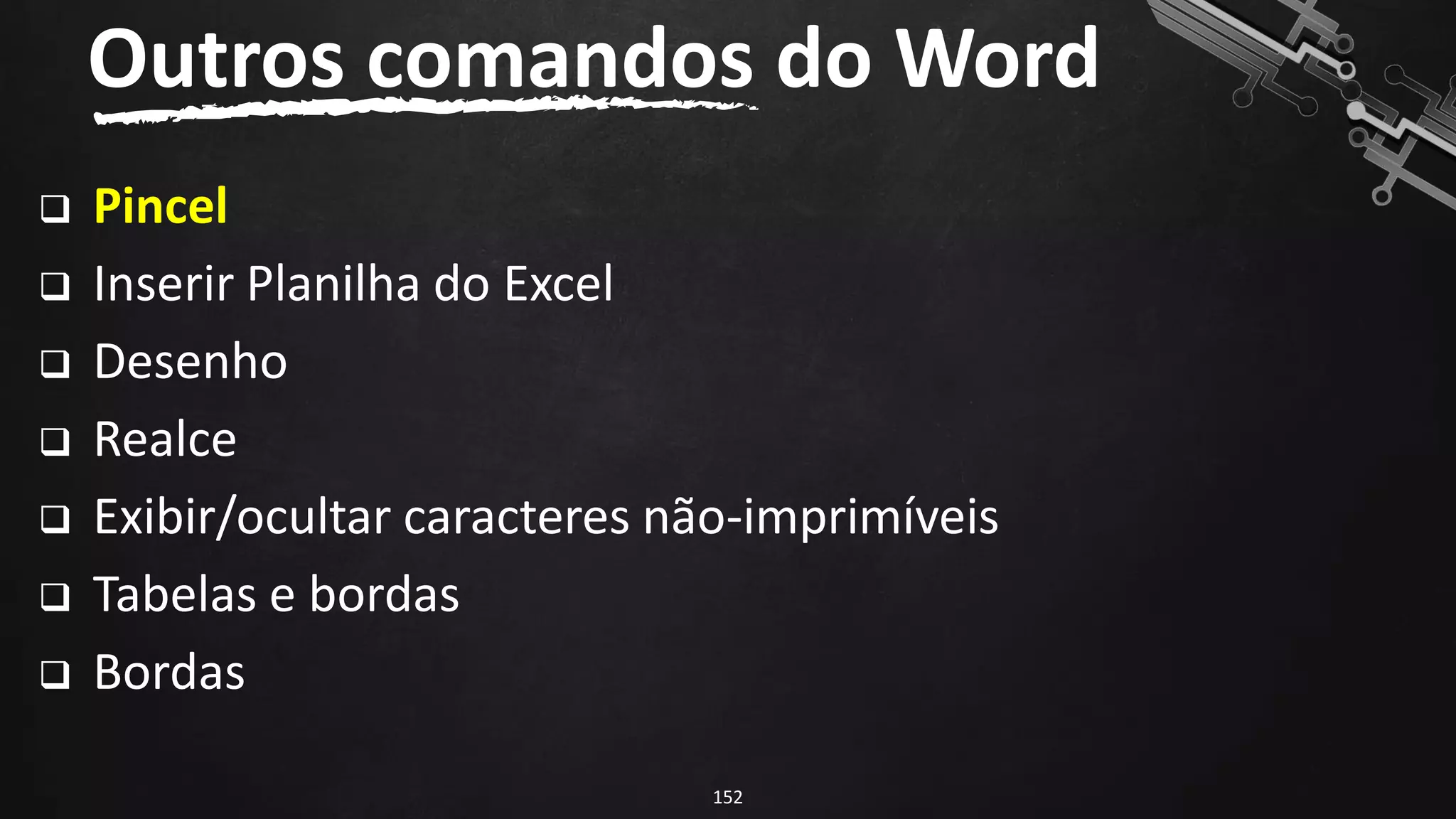 ❑ Pincel
❑ Inserir Planilha do Excel
❑ Desenho
❑ Realce
❑ Exibir/ocultar caracteres não-imprimíveis
❑ Tabelas e bordas
❑ Bordas
Outros comandos do Word
152
 