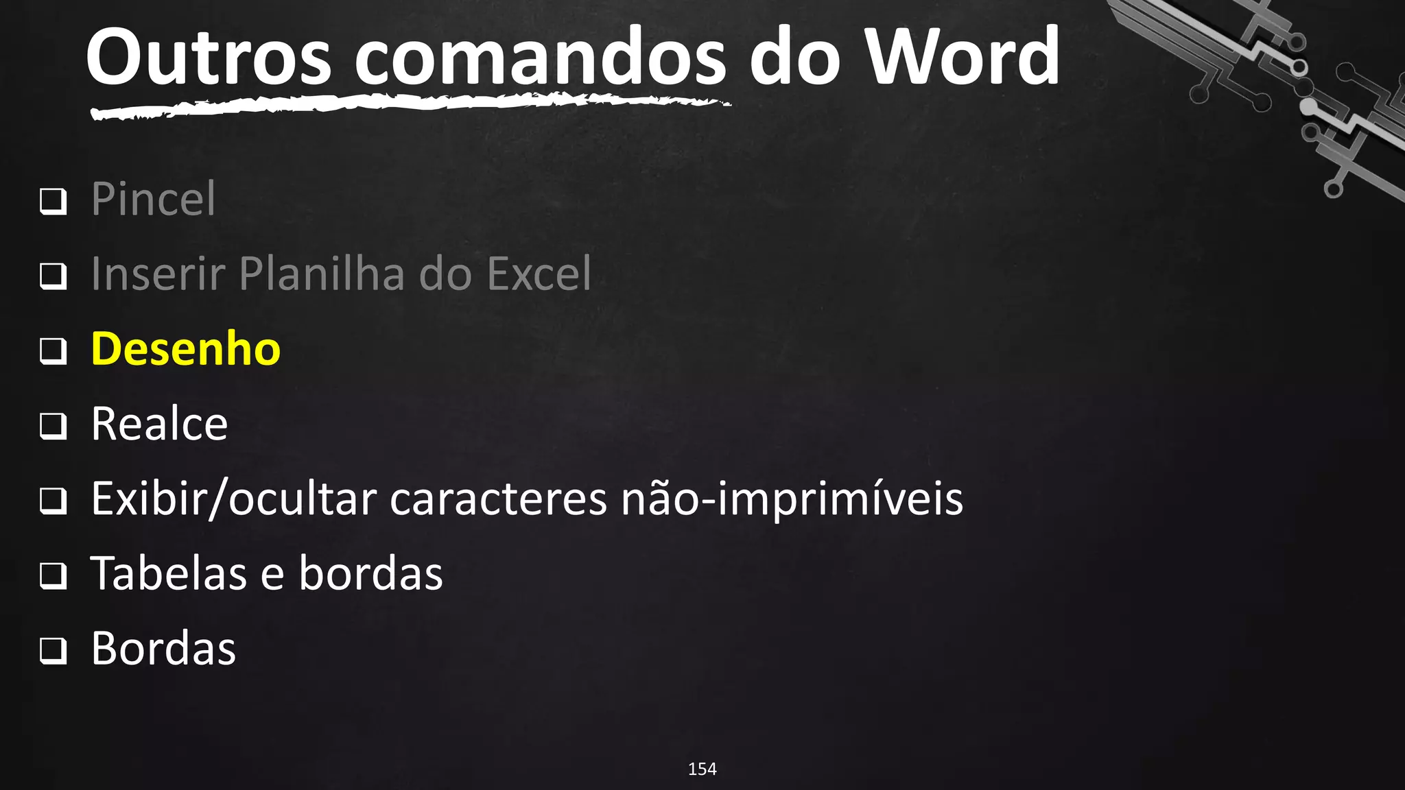 ❑ Pincel
❑ Inserir Planilha do Excel
❑ Desenho
❑ Realce
❑ Exibir/ocultar caracteres não-imprimíveis
❑ Tabelas e bordas
❑ Bordas
Outros comandos do Word
154
 