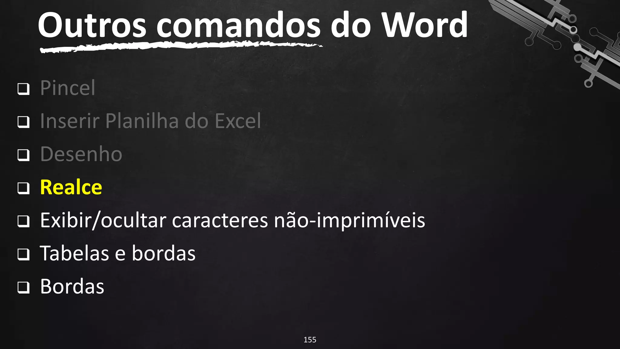 ❑ Pincel
❑ Inserir Planilha do Excel
❑ Desenho
❑ Realce
❑ Exibir/ocultar caracteres não-imprimíveis
❑ Tabelas e bordas
❑ Bordas
Outros comandos do Word
155
 