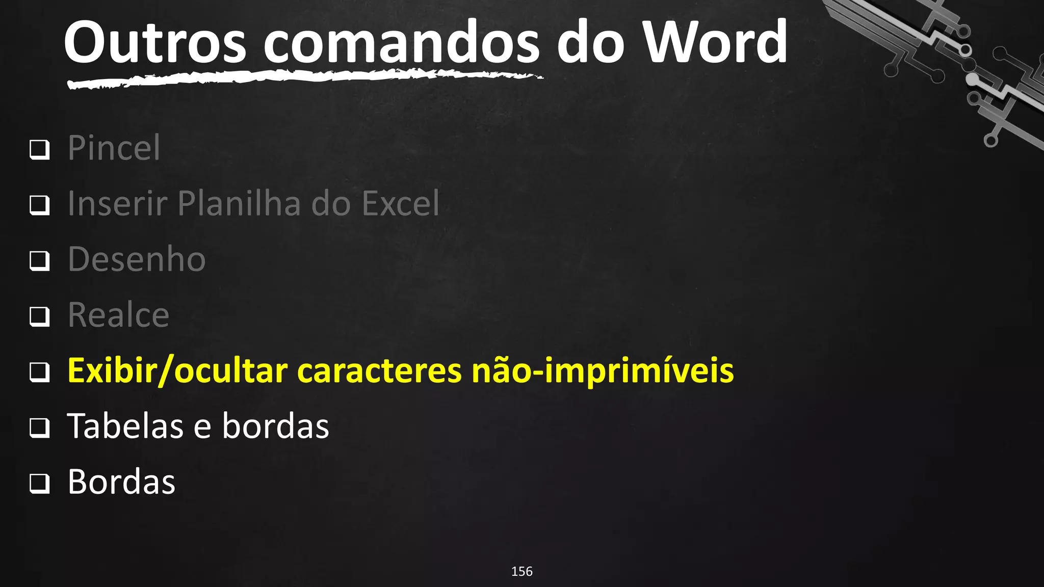 ❑ Pincel
❑ Inserir Planilha do Excel
❑ Desenho
❑ Realce
❑ Exibir/ocultar caracteres não-imprimíveis
❑ Tabelas e bordas
❑ Bordas
Outros comandos do Word
156
 