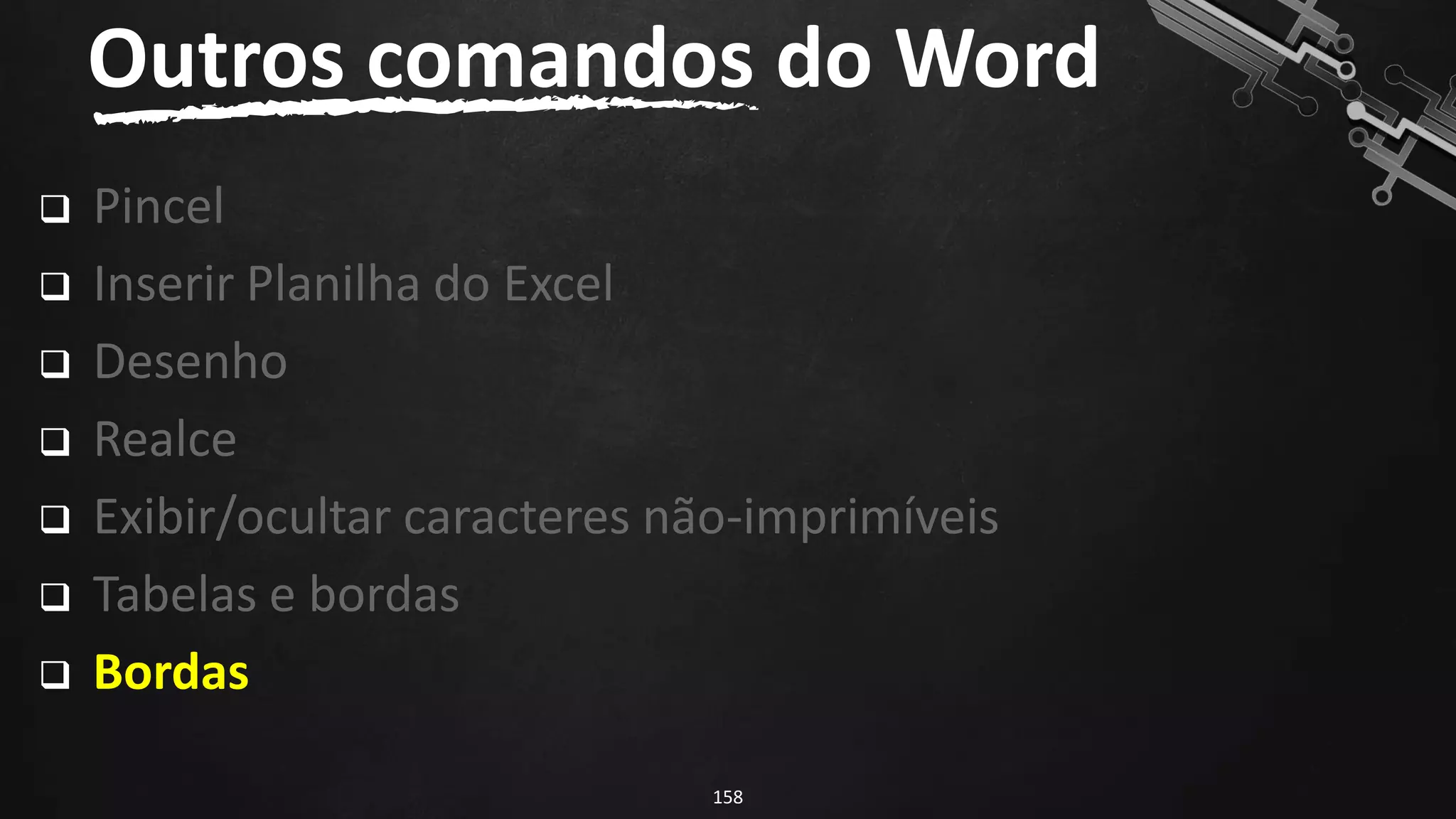 ❑ Pincel
❑ Inserir Planilha do Excel
❑ Desenho
❑ Realce
❑ Exibir/ocultar caracteres não-imprimíveis
❑ Tabelas e bordas
❑ Bordas
Outros comandos do Word
158
 