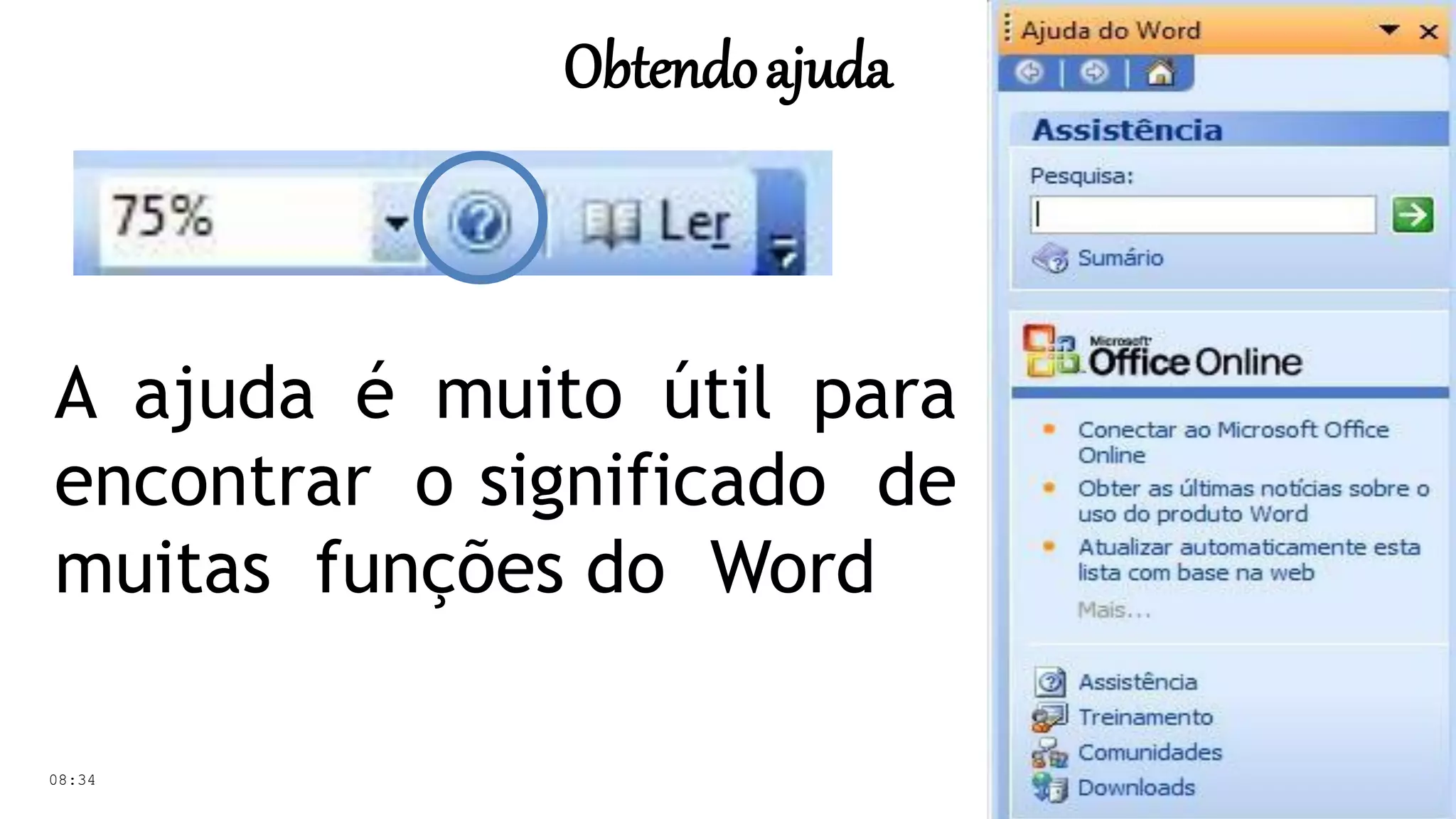 Obtendoajuda
A ajuda é muito útil para
encontrar o significado de
muitas funções do Word
08:34
 