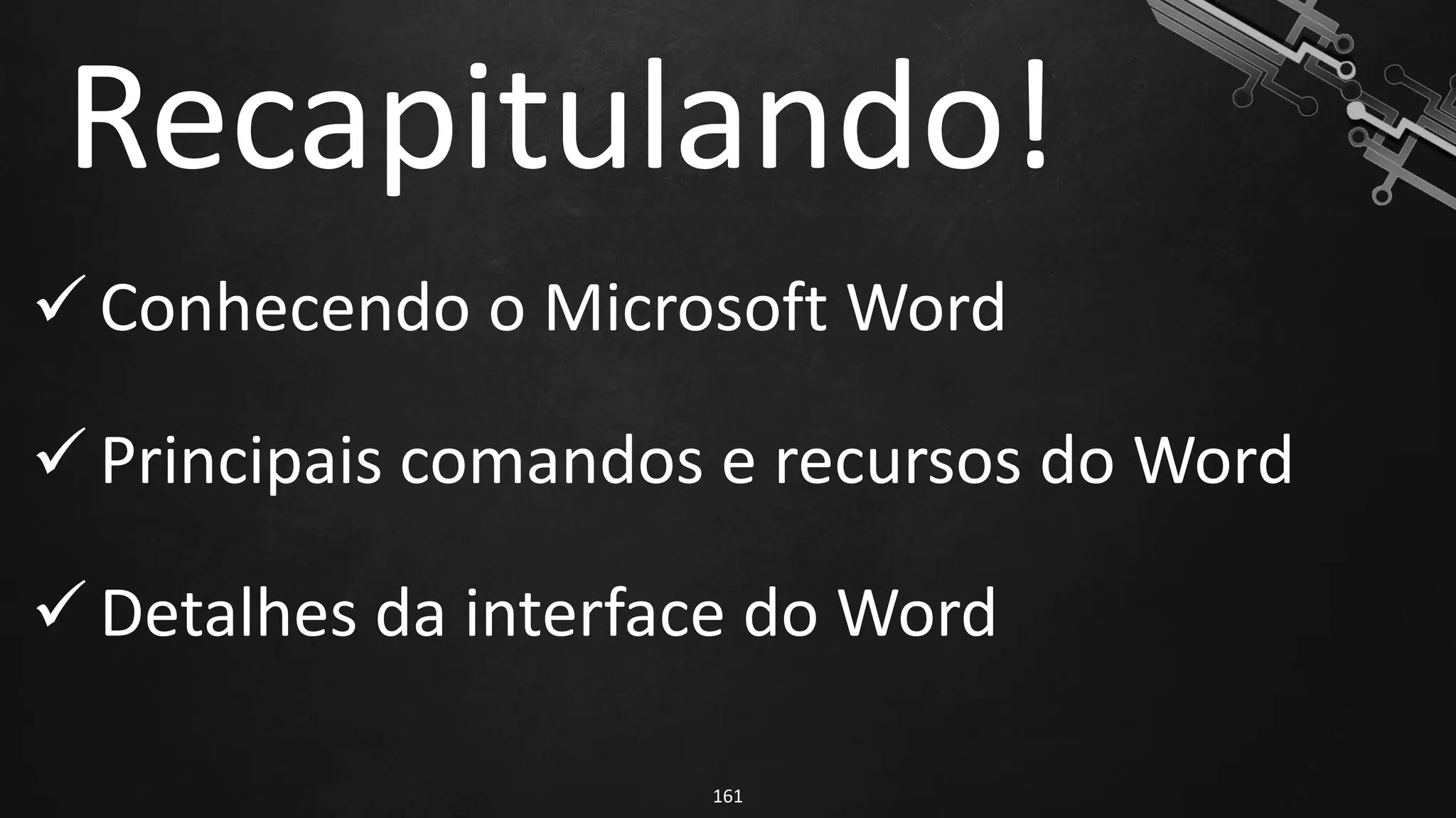 Recapitulando!
161
✓ Conhecendo o Microsoft Word
✓ Principais comandos e recursos do Word
✓ Detalhes da interface do Word
 