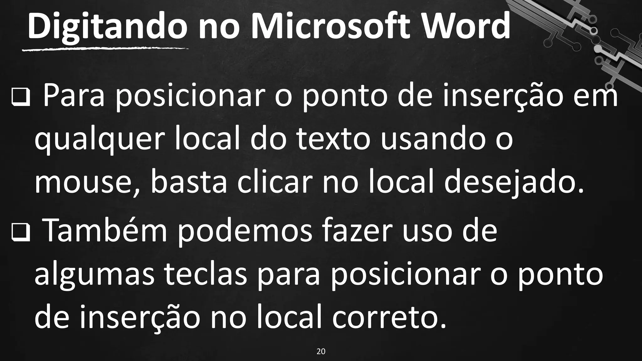 ❑ Para posicionar o ponto de inserção em
qualquer local do texto usando o
mouse, basta clicar no local desejado.
❑ Também podemos fazer uso de
algumas teclas para posicionar o ponto
de inserção no local correto.
Digitando no Microsoft Word
20
 