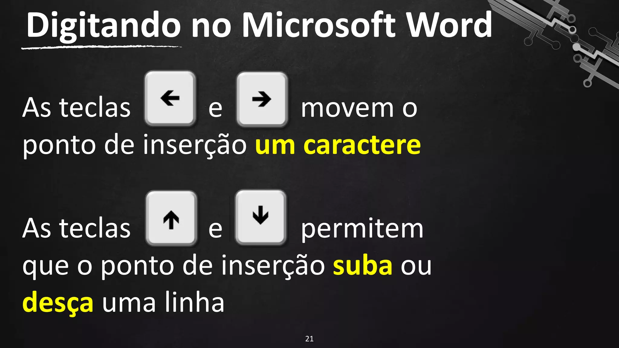 As teclas e movem o
ponto de inserção um caractere
Digitando no Microsoft Word
21
As teclas e permitem
que o ponto de inserção suba ou
desça uma linha
 