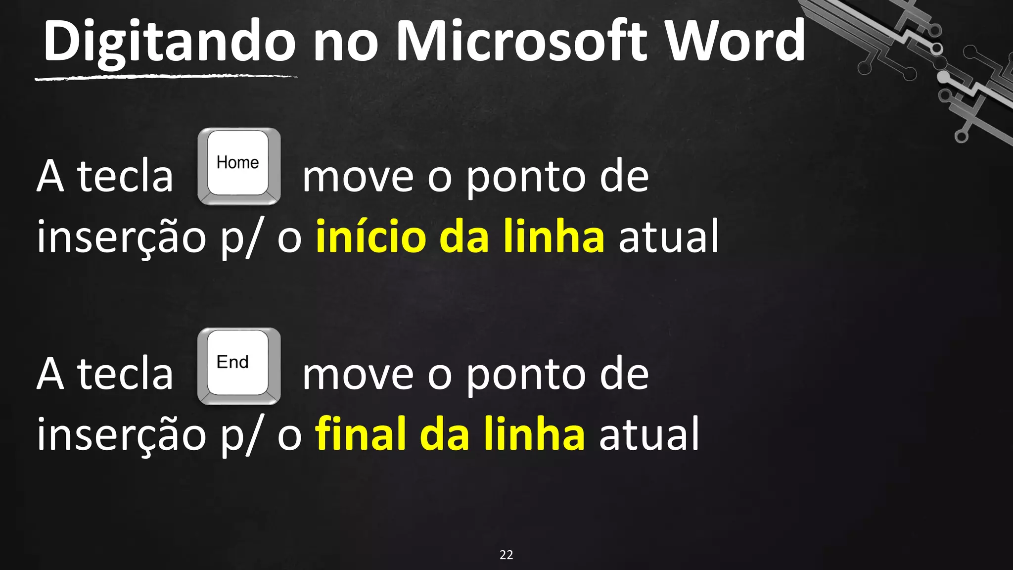 A tecla move o ponto de
inserção p/ o início da linha atual
Digitando no Microsoft Word
22
A tecla move o ponto de
inserção p/ o final da linha atual
 