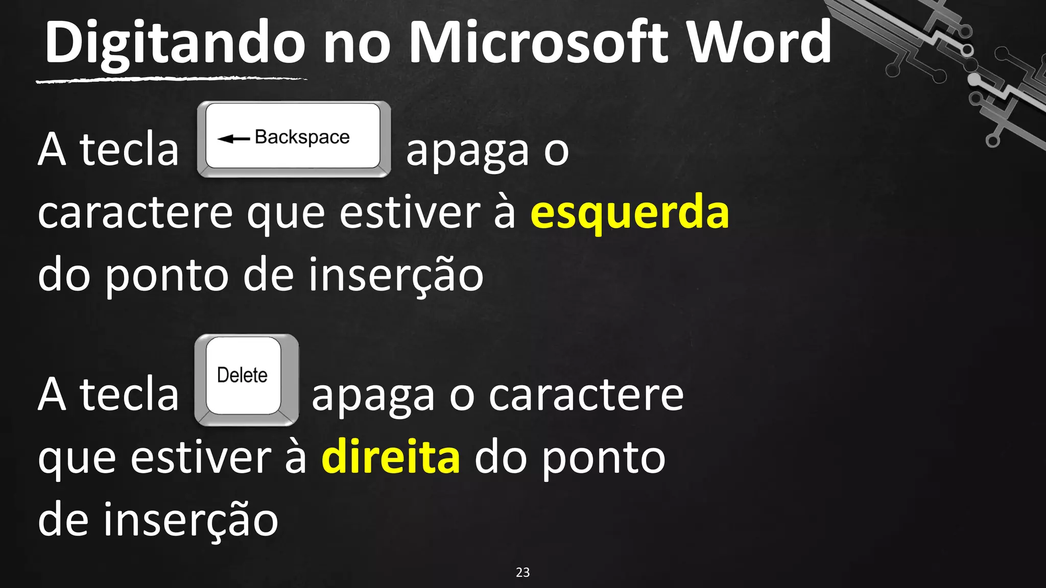 A tecla apaga o
caractere que estiver à esquerda
do ponto de inserção
Digitando no Microsoft Word
23
A tecla apaga o caractere
que estiver à direita do ponto
de inserção
 