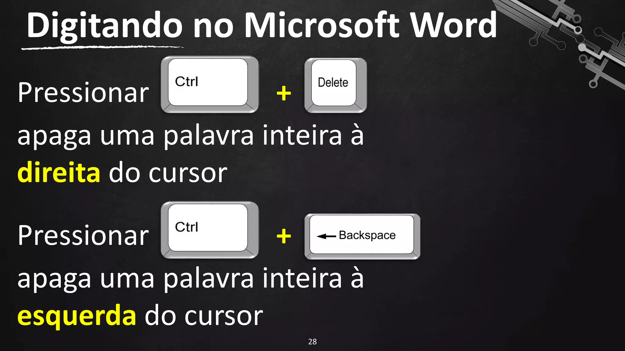 Digitando no Microsoft Word
28
Pressionar +
apaga uma palavra inteira à
direita do cursor
Pressionar +
apaga uma palavra inteira à
esquerda do cursor
 