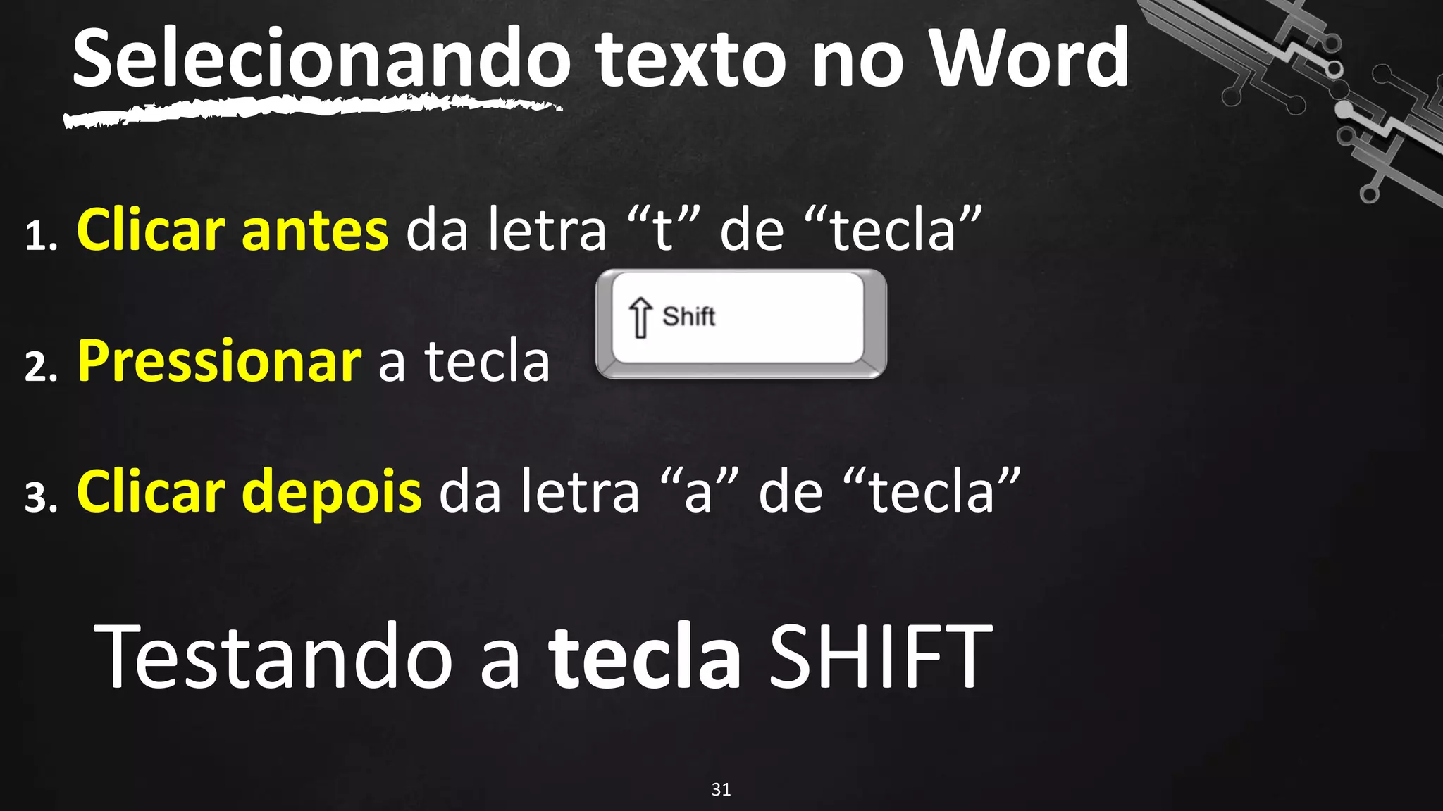 1. Clicar antes da letra “t” de “tecla”
2. Pressionar a tecla
3. Clicar depois da letra “a” de “tecla”
Testando a tecla SHIFT
Selecionando texto no Word
31
 