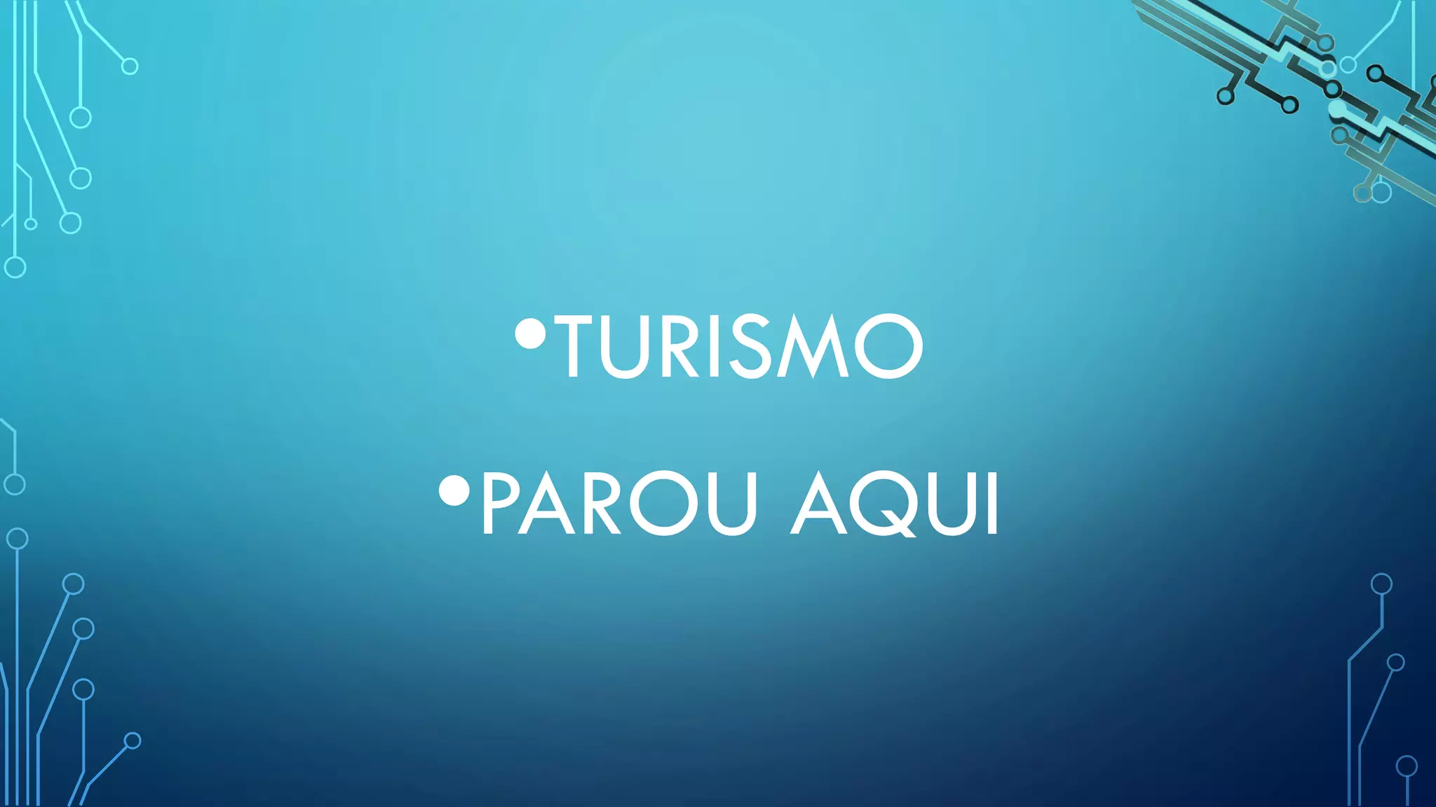 •TURISMO
•PAROU AQUI
 