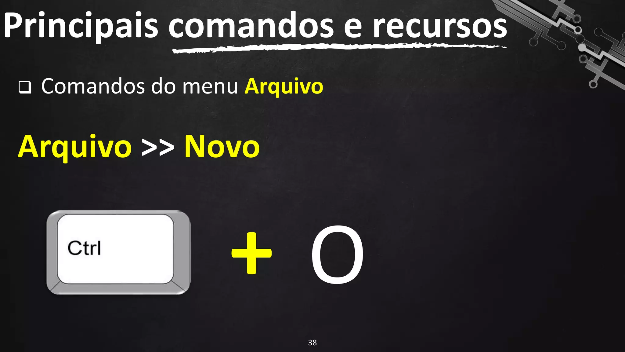 ❑ Comandos do menu Arquivo
Arquivo >> Novo
Principais comandos e recursos
38
+ O
 