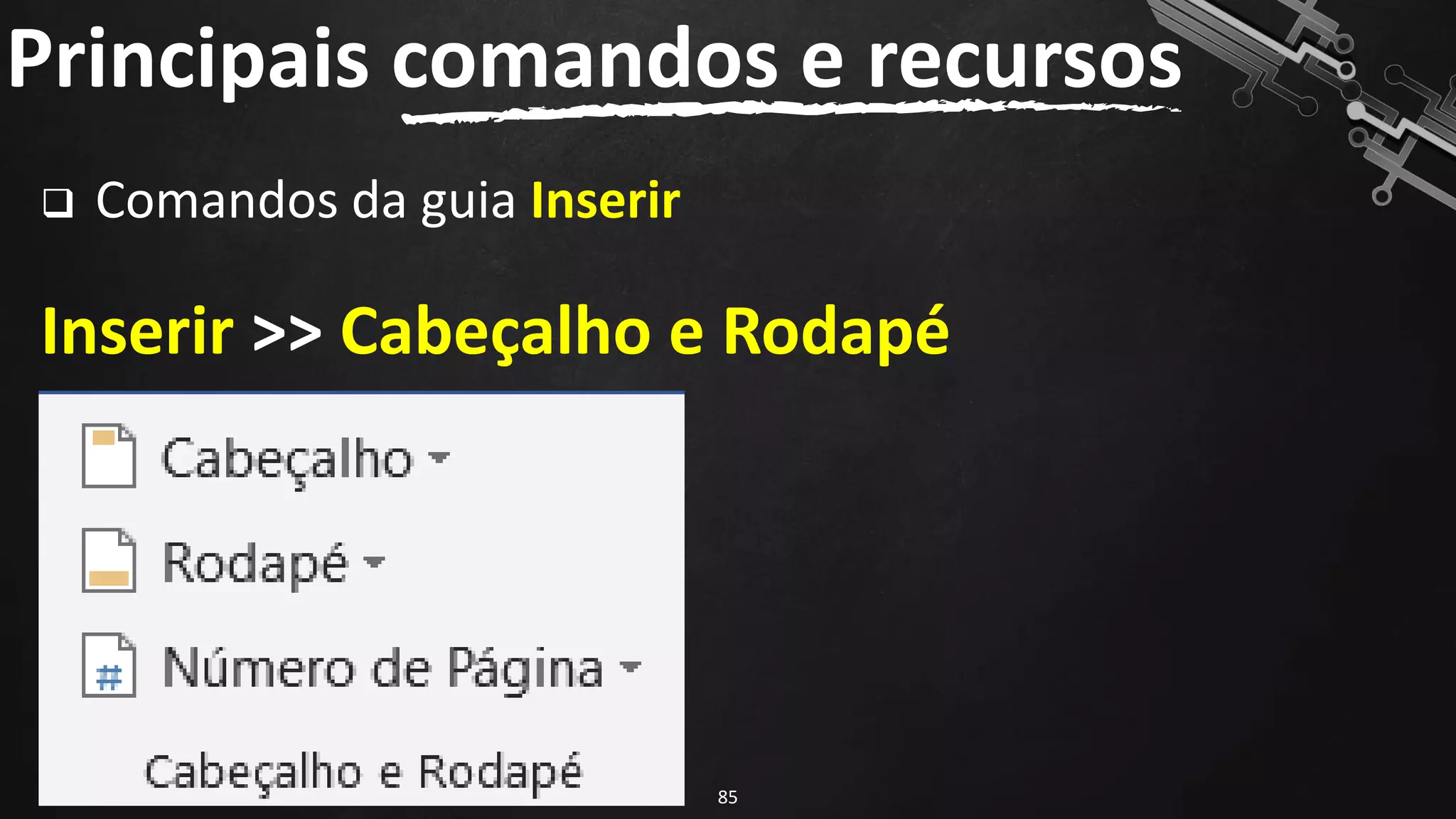 ❑ Comandos da guia Inserir
Inserir >> Cabeçalho e Rodapé
Principais comandos e recursos
85
 